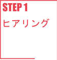 STEP1 ヒアリング